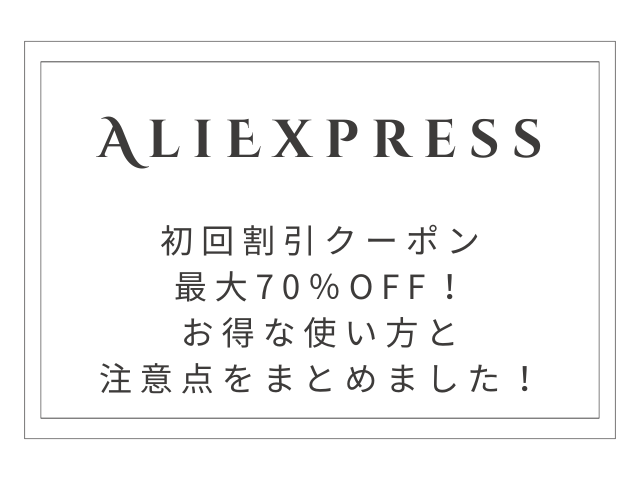【完全攻略】AliExpress初回割引クーポンで最大70％OFF！お得な使い方と注意点まとめ