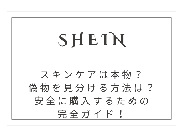 SHEINでスキンケアの偽物を見分ける方法｜安全に購入するための完全ガイド【2025年最新版】