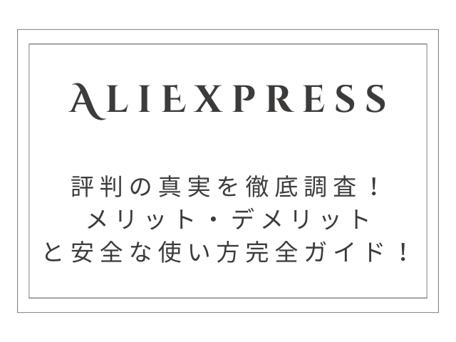 【徹底調査】AliExpress評判の真実｜メリット・デメリットと安全な使い方完全ガイド