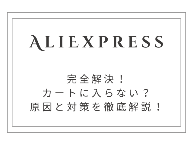 【完全解決】アリエクでカートに入らない原因と対策を徹底解説