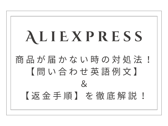 AliExpressで商品が届かない時の対処法まとめ｜問い合わせ英語例文＆返金手順を徹底解説！
