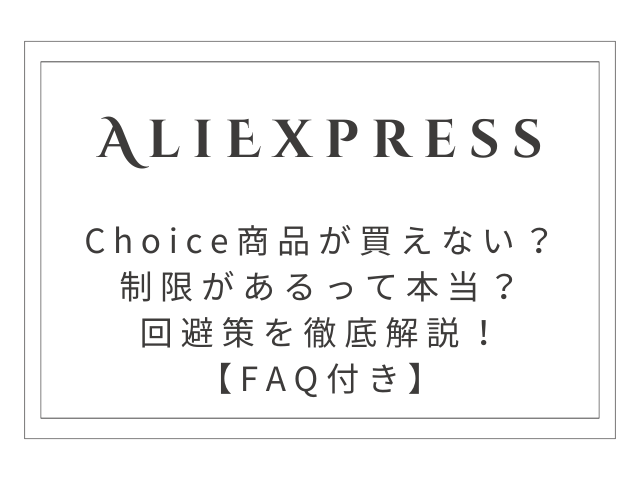 Choice商品が買えないのはなぜ？AliExpressの制限と回避策を徹底解説！【FAQ付き】