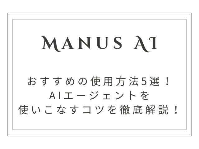 【完全版】Manus（マナス）おすすめの使用方法5選！AIエージェントを使いこなすコツを徹底解説！