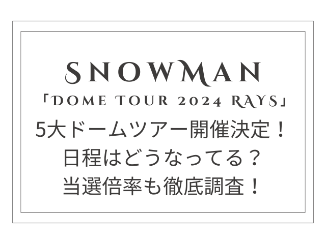 SnowManドームツアー2024の日程は？当選倍率についても徹底調査！