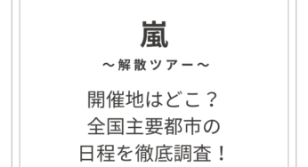 嵐解散ツアー、全国主要都市の日程を徹底調査！