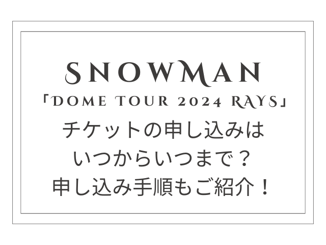 SnowManドームツアー2024申し込みいつから？手順もご紹介！