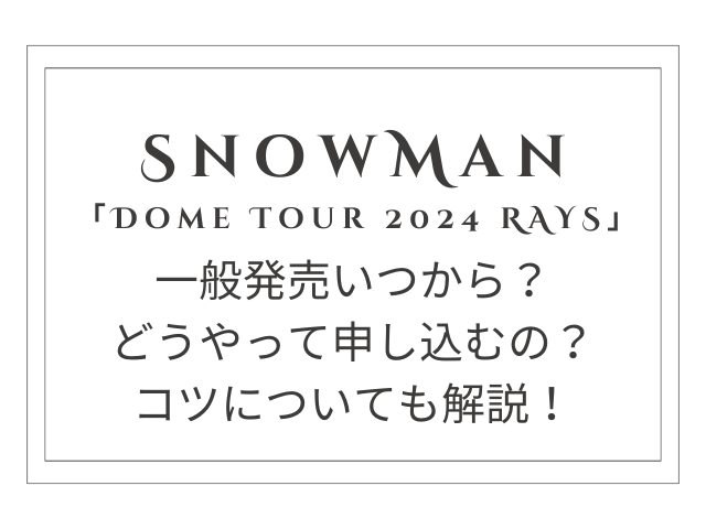 SnowManドームツアー2024チケット一般発売いつから？コツについても解説！