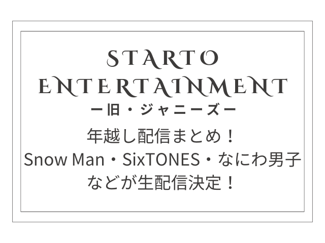 【STARTO社年越し配信まとめ】Snow Man、SixTONES、なにわ男子などが生配信！