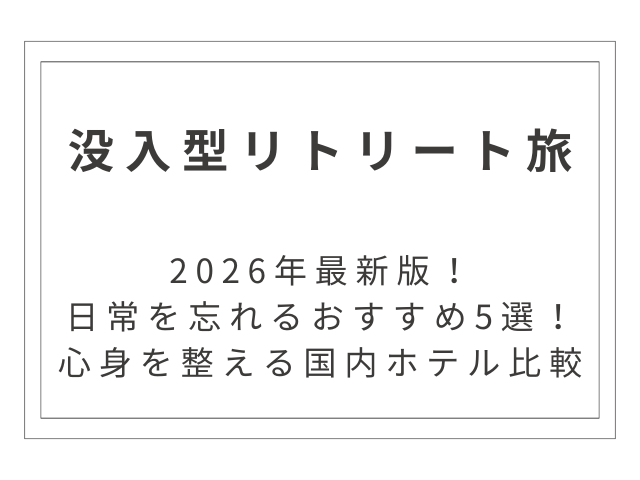 【2026年最新】日常を忘れる「没入型リトリート旅」おすすめ5選！心身を整える国内ホテル比較