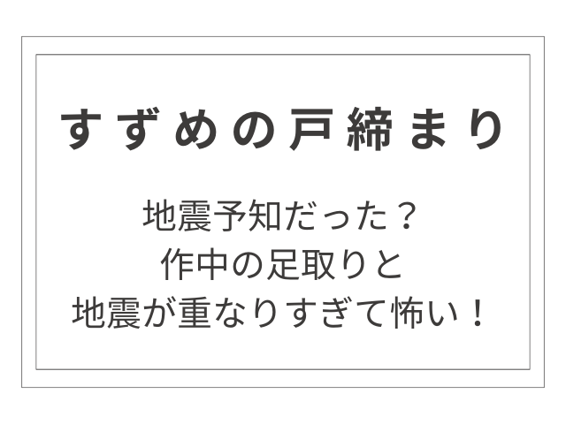 『すずめの戸締まり』は地震予知だった？地震が重なりすぎて怖い！