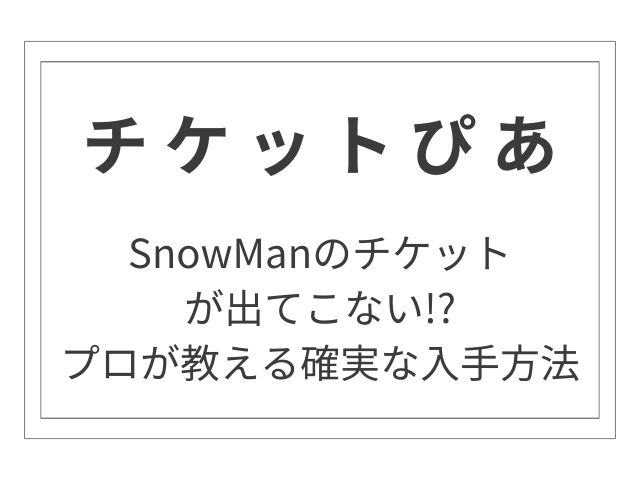 【チケットぴあ】SnowManのチケットが出てこない!?プロが教える確実な入手方法