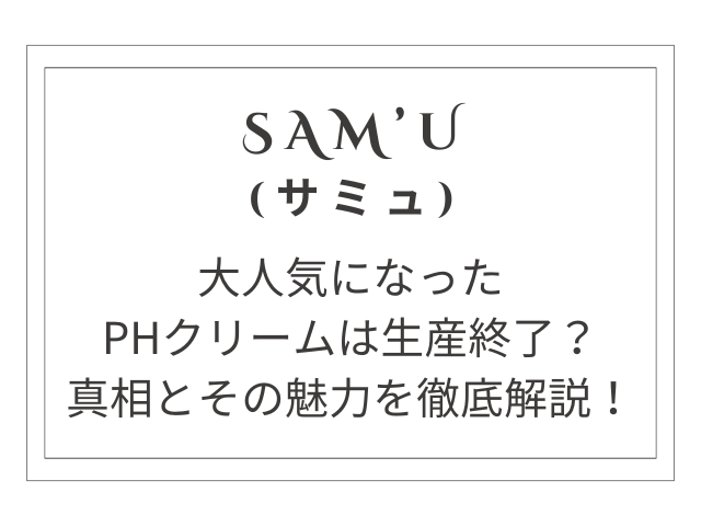 サミュPHクリームの生産終了の真相とその魅力を徹底解説！