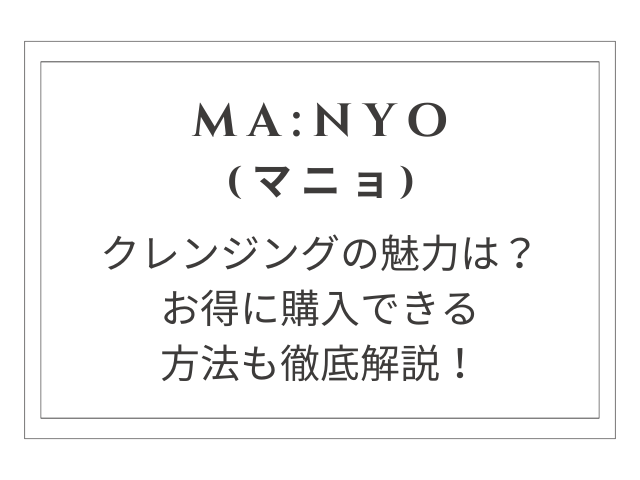 【20代女子必見】マニョクレンジングの魅力を徹底解説