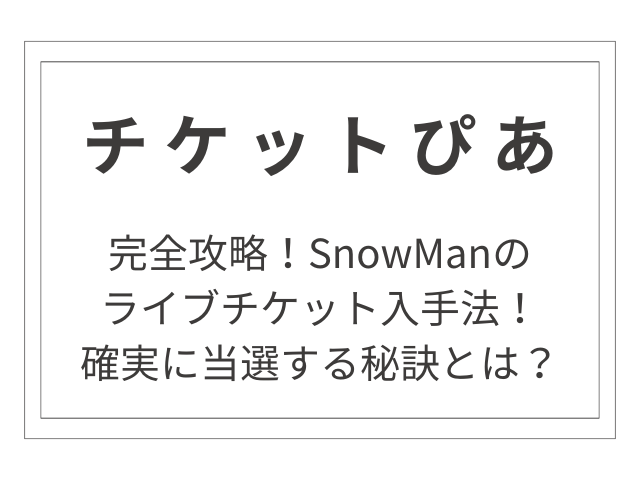 【完全攻略】SnowManのチケットぴあでのライブチケット入手法！確実に当選する秘訣とは