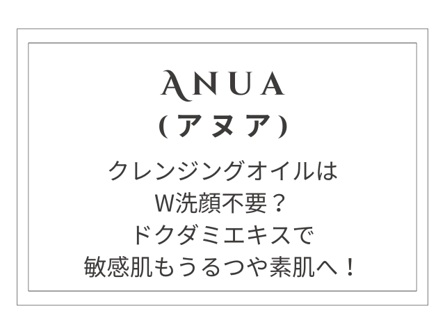 【驚きの透明感】アヌア クレンジングオイルはW洗顔不要？ドクダミエキスで敏感肌もうるつや素肌へ！