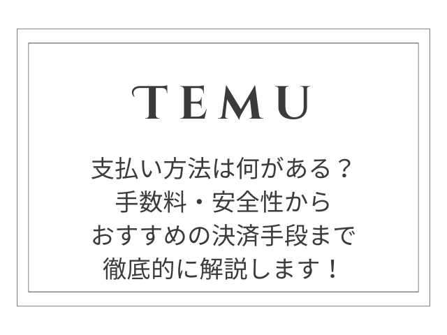 Temuの支払い方法を徹底解説！手数料・安全性からおすすめの決済手段まで