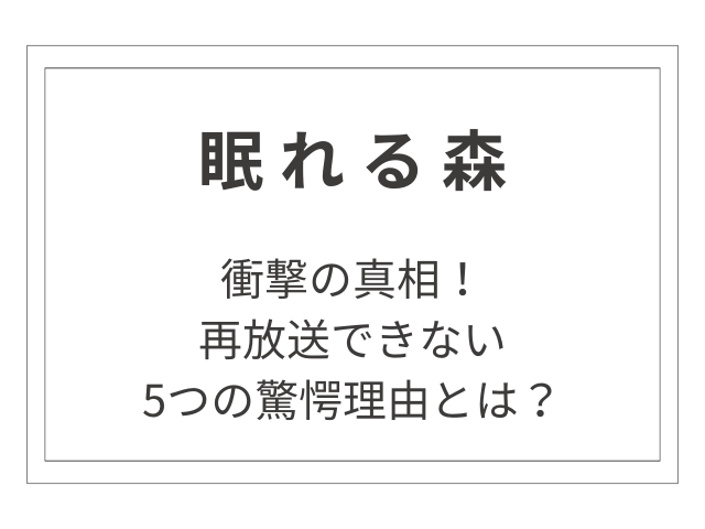 衝撃の真相！「眠れる森」再放送できない5つの驚愕理由とは