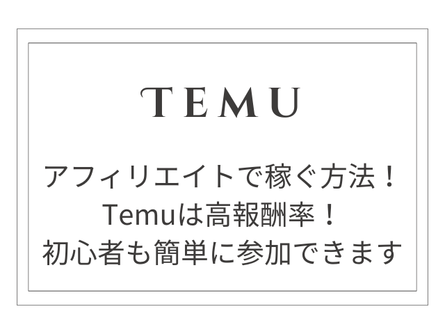 【2024年最新】Temuアフィリエイトで稼ぐ方法！高報酬率で初心者も簡単参加