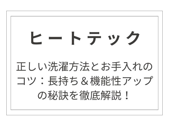 ヒートテックの正しい洗濯方法とお手入れのコツ：長持ち＆機能性アップの秘訣を徹底解説！