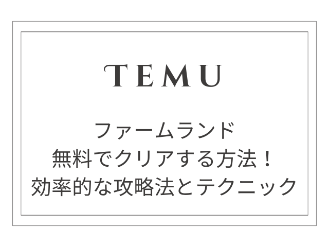 【裏技公開】Temu ファームランドを無料でクリアする方法！効率的な攻略法とテクニック