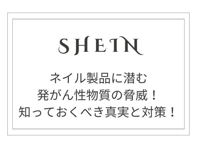 SHEINのネイル製品に潜む発がん性物質の脅威：知っておくべき真実と対策