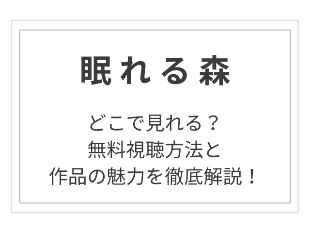 『眠れる森』はどこで見れる？無料視聴方法と作品の魅力を徹底解説！