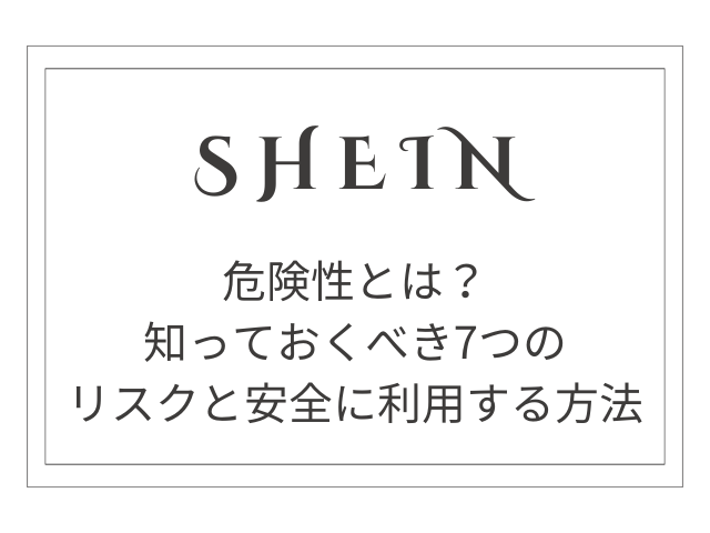 SHEINの危険性とは？知っておくべき7つのリスクと安全に利用する方法