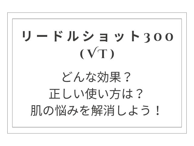 リードルショット300の効果と使い方：肌の悩みを解消する革新美容液