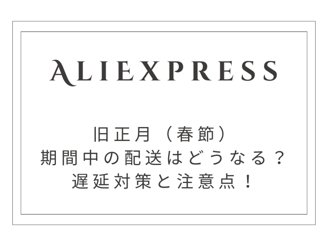 2026年版：旧正月（春節）期間中のAliExpress配送はどうなる？遅延対策と注意点
