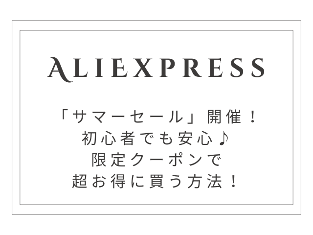 【最大80%OFF】AliExpress「サマーセール」開催！限定クーポンで超お得に買う方法