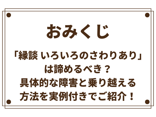 おみくじ「縁談 いろいろのさわりあり」は諦めるべき？具体的な障害と乗り越える方法を実例付きで紹介