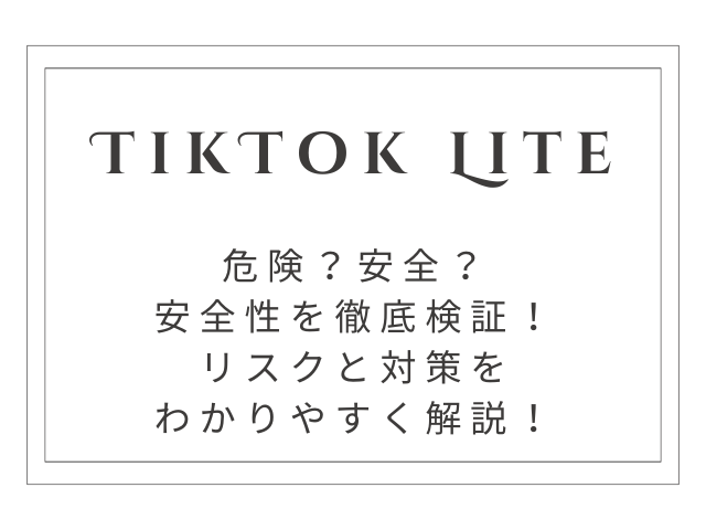 【危険？安全？】TikTok Lite 安全性を徹底検証！リスクと対策をわかりやすく解説