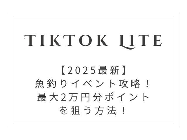 【2025最新】TikTokライト魚釣りイベント攻略ガイド！最大2万円分ポイントを狙う方法！