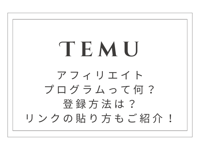 Temuのアフィリエイトプログラムって何？登録方法やリンクの貼り方もご紹介！