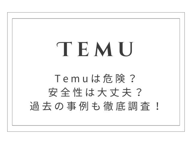 Temuは危険？安全性や過去にあった事例を徹底調査！