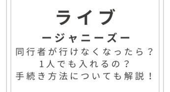 ジャニーズのライブに同行者が行けなくなったら？1人でも入れるの？手続き方法についても解説！