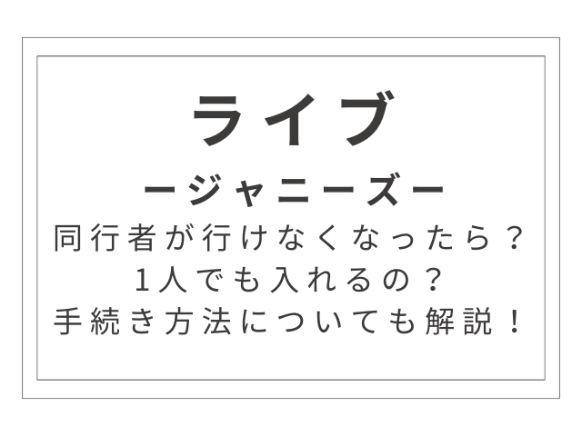 ジャニーズのライブに同行者が行けなくなったら？1人でも入れるの？手続き方法についても解説！