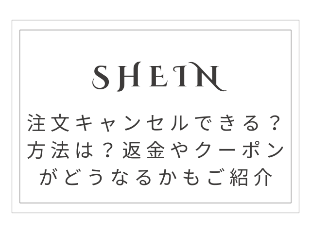 SHEINの注文キャンセルできる？方法は？返金やクーポンがどうなるかもご紹介