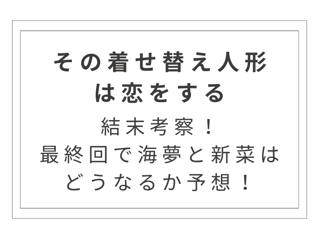 着せ恋の結末考察！最終回で海夢と新菜はどうなるか予想！