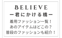 『Believe－君にかける橋－』着用ファッション一覧！普段のファッションもご紹介！