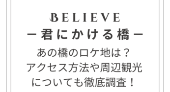 Believe－君にかける橋－ロケ地はどこ？アクセス方法についても徹底調査！